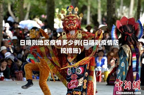 日喀则地区疫情多少例(日喀则疫情防控措施)-第1张图片