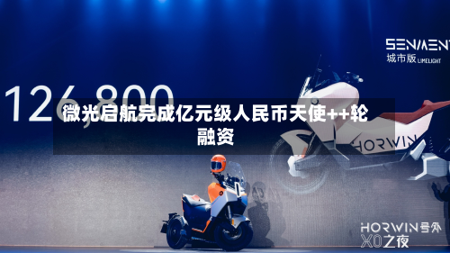 微光启航完成亿元级人民币天使++轮融资-第1张图片