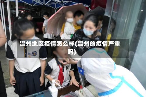 温州地区疫情怎么样(温州的疫情严重吗)-第1张图片