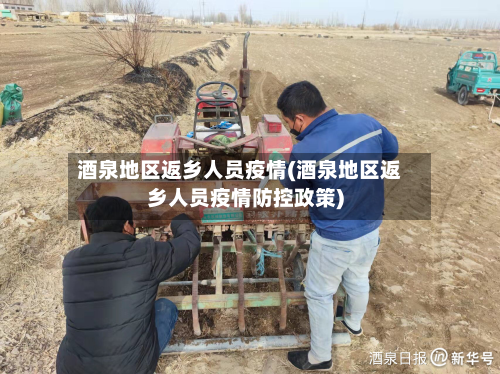 酒泉地区返乡人员疫情(酒泉地区返乡人员疫情防控政策)-第1张图片