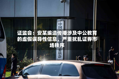  *** ：安某编造传播涉及中公教育的虚假误导性信息，严重扰乱证券市场秩序