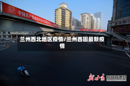 兰州西北地区疫情/兰州西固最新疫情-第1张图片