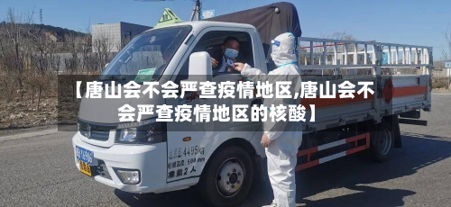 【唐山会不会严查疫情地区,唐山会不会严查疫情地区的核酸】-第1张图片