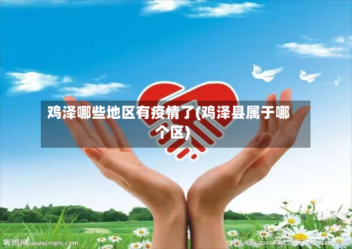 鸡泽哪些地区有疫情了(鸡泽县属于哪个区)-第1张图片
