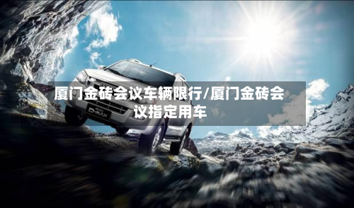 厦门金砖会议车辆限行/厦门金砖会议指定用车-第1张图片