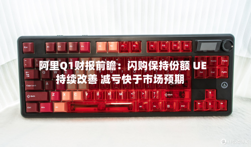 阿里Q1财报前瞻:闪购保持份额 UE持续改善 减亏快于市场预期-第1张图片