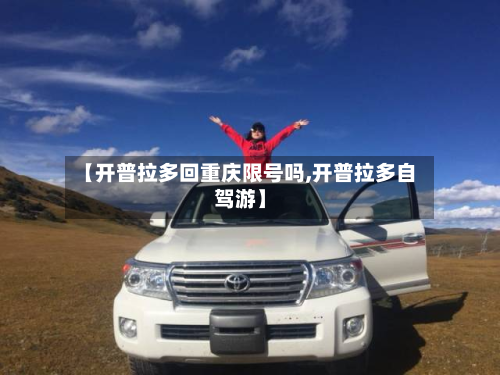 【开普拉多回重庆限号吗,开普拉多自驾游】-第1张图片