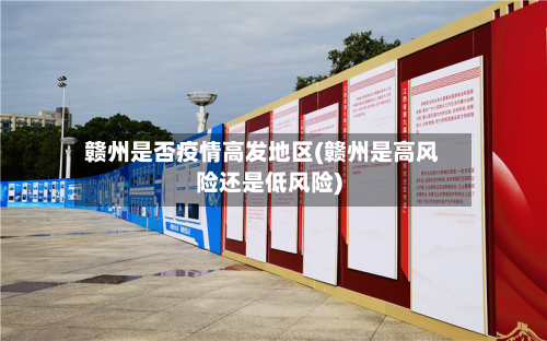 赣州是否疫情高发地区(赣州是高风险还是低风险)-第1张图片