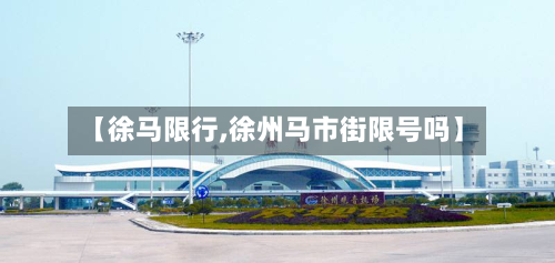 【徐马限行,徐州马市街限号吗】-第1张图片