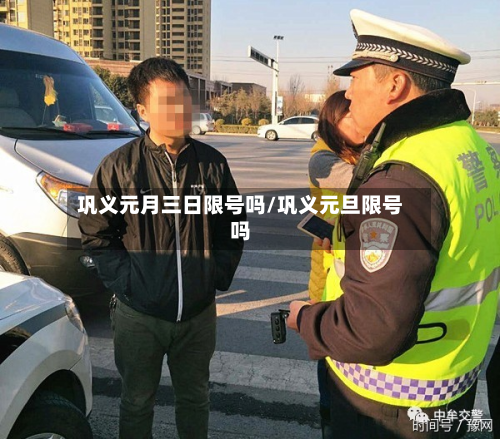 巩义元月三日限号吗/巩义元旦限号吗-第1张图片