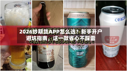 2026炒期货APP怎么选？新手开户避坑指南，这一款省心不踩雷-第2张图片
