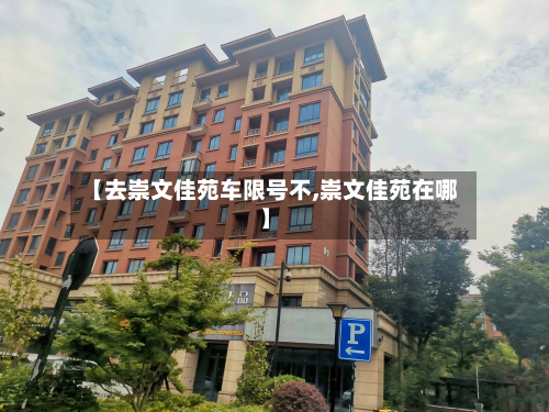 【去崇文佳苑车限号不,崇文佳苑在哪】-第1张图片