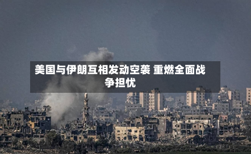 美国与伊朗互相发动空袭 重燃全面战争担忧-第1张图片