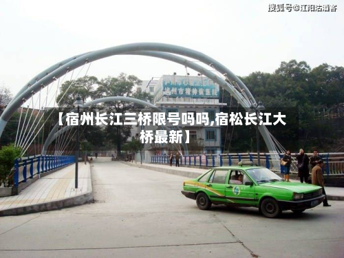 【宿州长江三桥限号吗吗,宿松长江大桥最新】-第1张图片