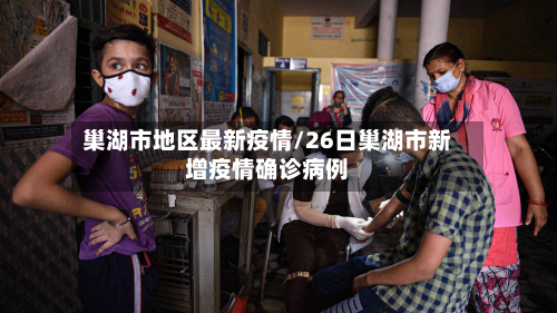 巢湖市地区最新疫情/26日巢湖市新增疫情确诊病例-第1张图片