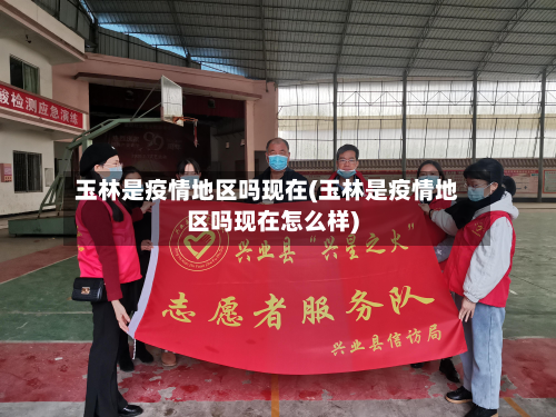 玉林是疫情地区吗现在(玉林是疫情地区吗现在怎么样)-第1张图片
