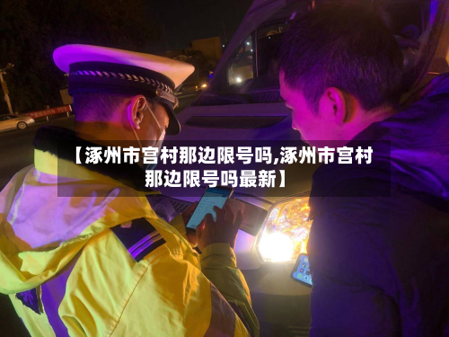 【涿州市宫村那边限号吗,涿州市宫村那边限号吗最新】-第1张图片