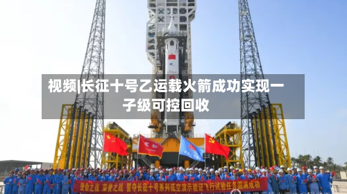 视频|长征十号乙运载火箭成功实现一子级可控回收-第1张图片
