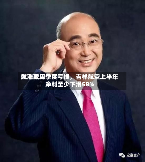 航油费用大涨致二季度亏损，吉祥航空上半年净利至少下滑58%-第2张图片
