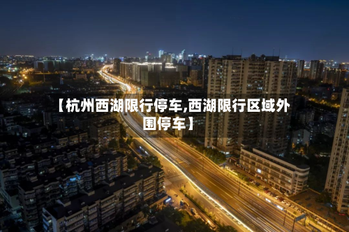 【杭州西湖限行停车,西湖限行区域外围停车】-第1张图片