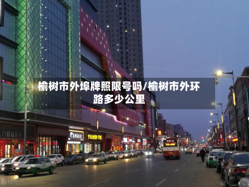 榆树市外埠牌照限号吗/榆树市外环路多少公里-第1张图片