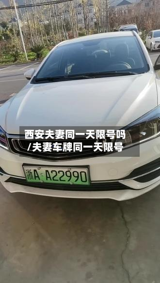 西安夫妻同一天限号吗/夫妻车牌同一天限号-第1张图片