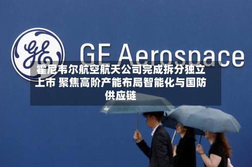 霍尼韦尔航空航天公司完成拆分独立上市 聚焦高阶产能布局智能化与国防供应链-第1张图片