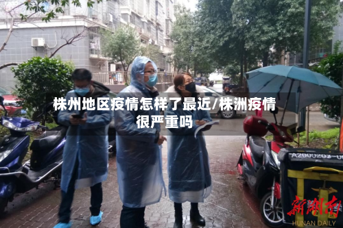 株州地区疫情怎样了最近/株洲疫情很严重吗-第1张图片