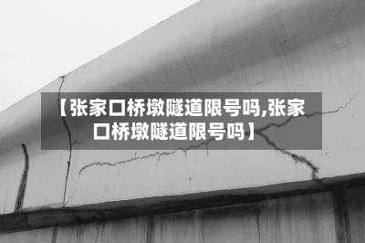 【张家口桥墩隧道限号吗,张家口桥墩隧道限号吗】-第1张图片