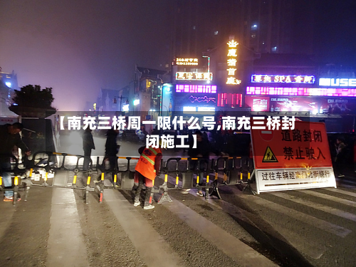 【南充三桥周一限什么号,南充三桥封闭施工】-第1张图片