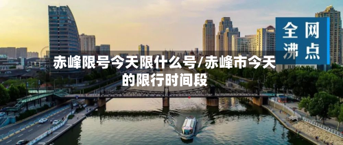 赤峰限号今天限什么号/赤峰市今天的限行时间段-第1张图片