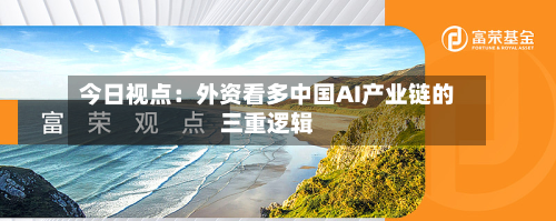 今日视点:外资看多中国AI产业链的三重逻辑-第1张图片