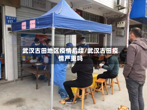 武汉古田地区疫情后续/武汉古田疫情严重吗-第1张图片