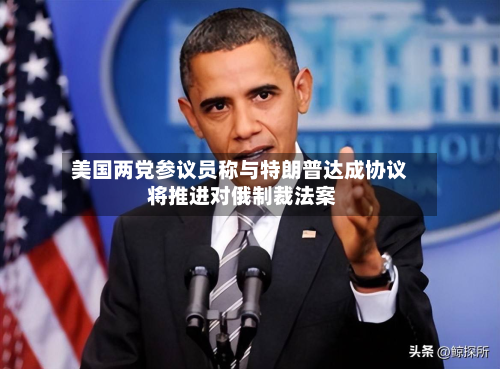 美国两党参议员称与特朗普达成协议 将推进对俄制裁法案-第1张图片