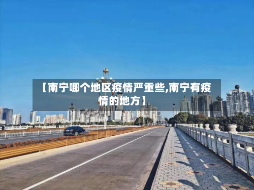 【南宁哪个地区疫情严重些,南宁有疫情的地方】-第1张图片