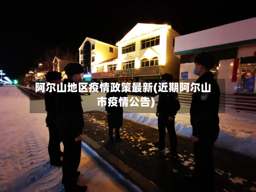 阿尔山地区疫情政策最新(近期阿尔山市疫情公告)-第1张图片