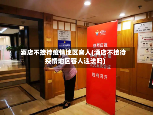 酒店不接待疫情地区客人(酒店不接待疫情地区客人违法吗)-第1张图片