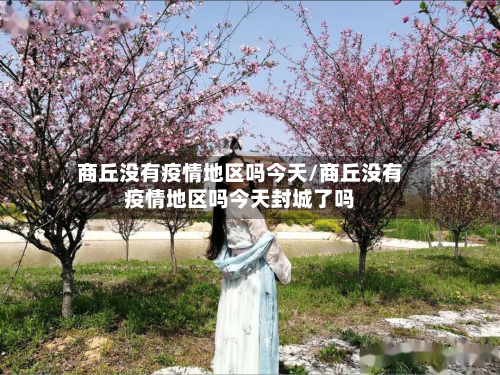商丘没有疫情地区吗今天/商丘没有疫情地区吗今天封城了吗-第1张图片