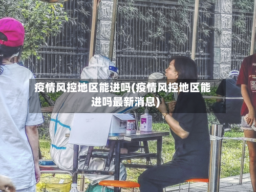 疫情风控地区能进吗(疫情风控地区能进吗最新消息)-第1张图片