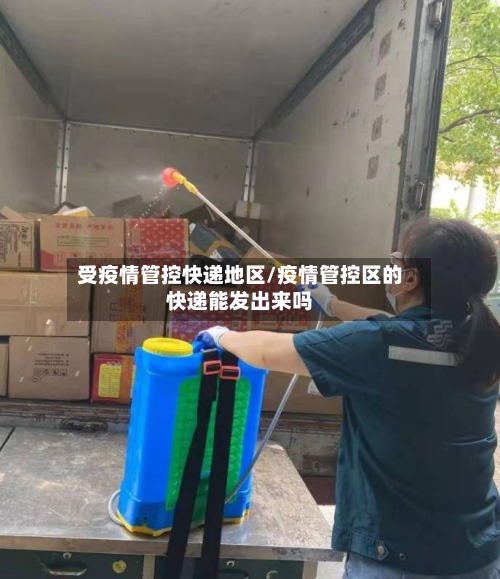 受疫情管控快递地区/疫情管控区的快递能发出来吗-第1张图片