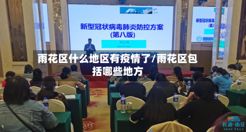 雨花区什么地区有疫情了/雨花区包括哪些地方-第1张图片
