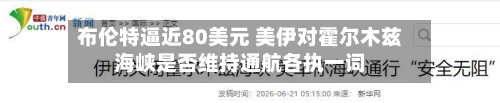 布伦特逼近80美元 美伊对霍尔木兹海峡是否维持通航各执一词-第1张图片