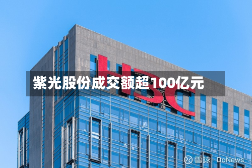 紫光股份成交额超100亿元-第1张图片