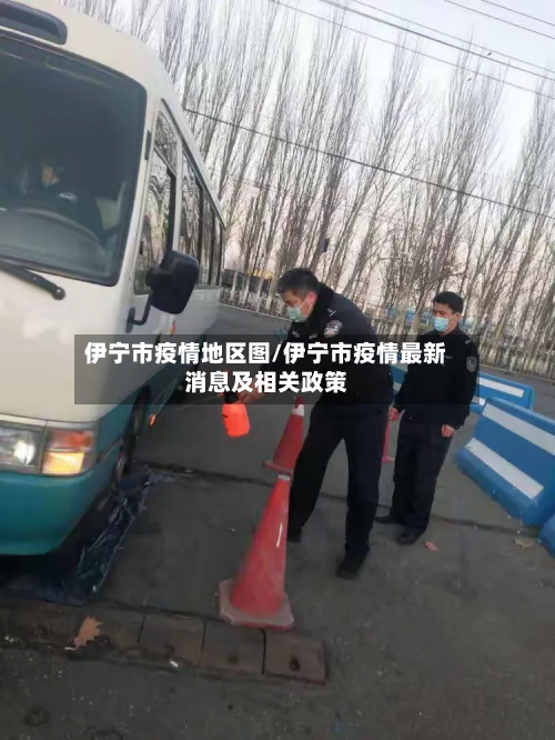 伊宁市疫情地区图/伊宁市疫情最新消息及相关政策-第1张图片