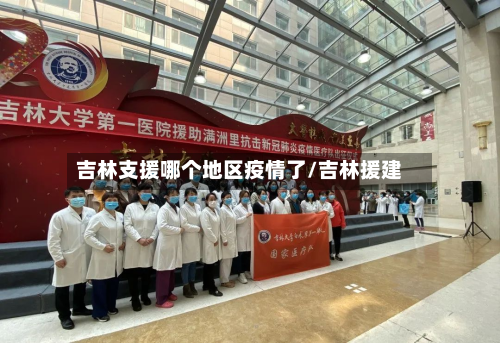 吉林支援哪个地区疫情了/吉林援建-第1张图片