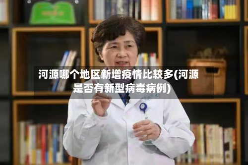 河源哪个地区新增疫情比较多(河源是否有新型病毒病例)-第1张图片