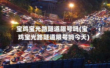 宝鸡宝光路隧道限号吗(宝鸡宝光路隧道限号吗今天)-第1张图片