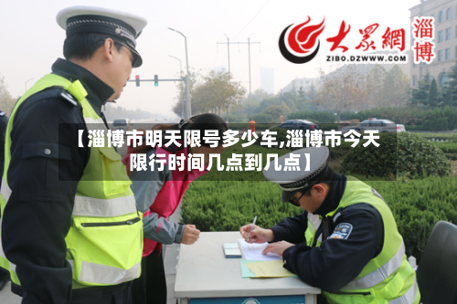 【淄博市明天限号多少车,淄博市今天限行时间几点到几点】-第1张图片