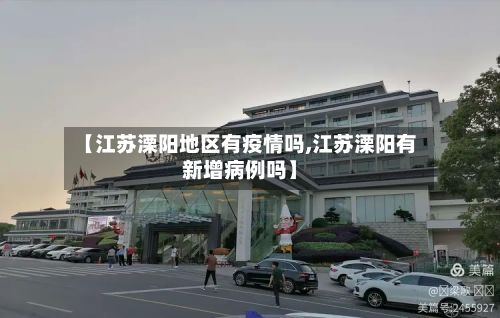 【江苏溧阳地区有疫情吗,江苏溧阳有新增病例吗】-第1张图片
