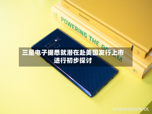 三星电子据悉就潜在赴美国发行上市进行初步探讨-第1张图片